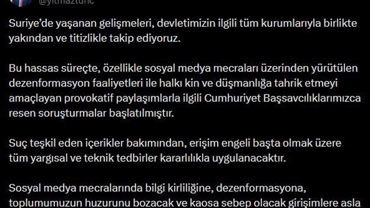 Bakan Tunç’tan Suriye’deki gelişmelere ilişkin paylaşım: "Provokatif paylaşımlarla ilgili Cumhuriyet Başsavcılıklarımızca resen soruşturmalar başlatılmıştır"
