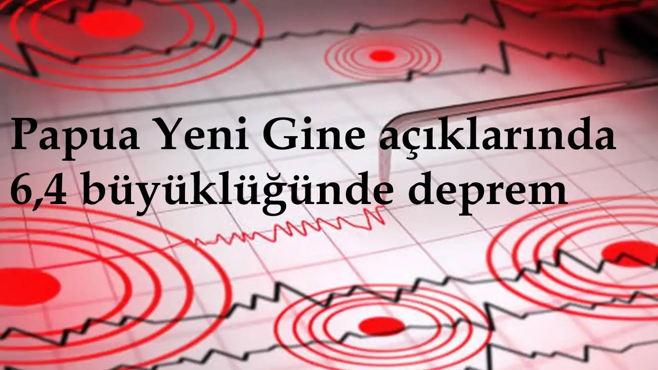 Papua Yeni Gine açıklarında 6,4 büyüklüğünde deprem 