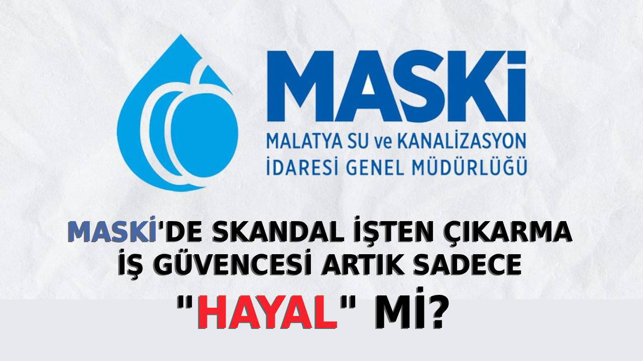 MASKİ'DE SKANDAL İŞTEN ÇIKARMA: İŞ GÜVENCESİ ARTIK SADECE "HAYAL" Mİ? 