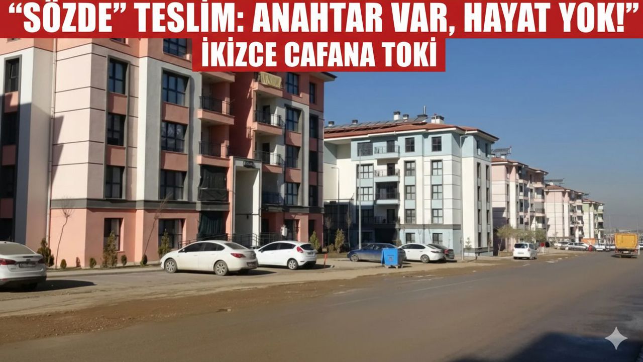 CAFANA TOKİ’DE "SÖZDE" TESLİM: ANAHTAR VAR, HAYAT YOK!